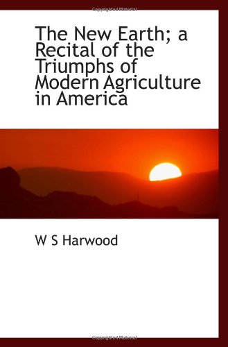 The New Earth; a Recital of the Triumphs of Modern Agriculture in America