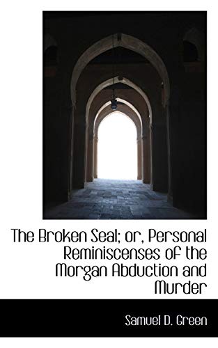 The Broken Seal; or, Personal Reminiscenses of the Morgan Abduction and Murder