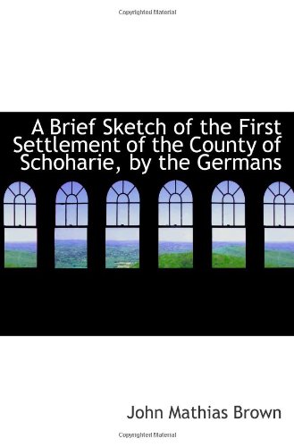 A Brief Sketch of the First Settlement of the County of Schoharie, by the Germans