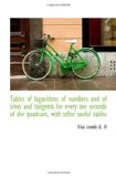 Tables of logarithms of numbers and of sines and tangents for every ten seconds of the quadrant, wit
