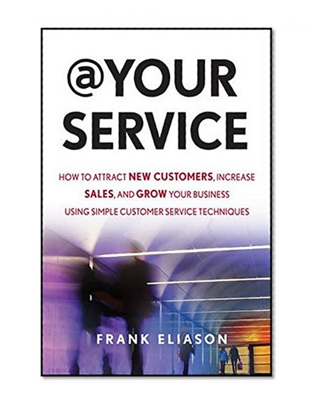 At Your Service: How to Attract New Customers, Increase Sales, and Grow Your Business Using Simple Customer Service Techniques