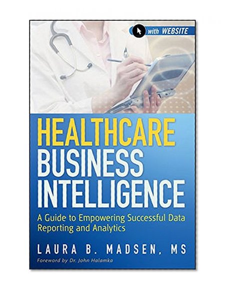 Healthcare Business Intelligence, + Website: A Guide to Empowering Successful Data Reporting and Analytics