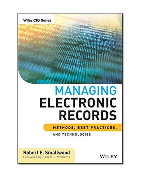 Managing Electronic Records: Methods, Best Practices, and Technologies