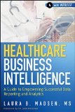 Healthcare Business Intelligence: A Guide to Empowering Successful Data Reporting and Analytics. + Website