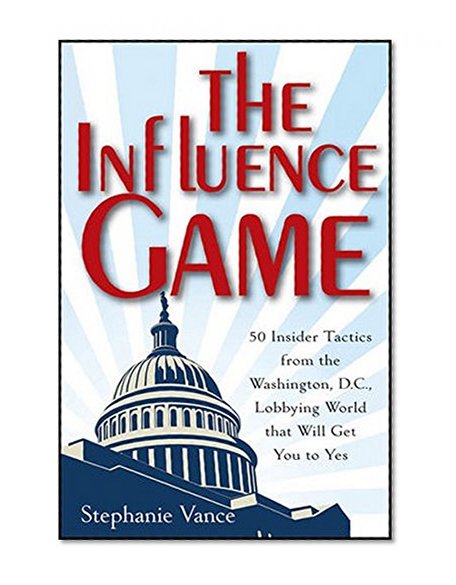 Book Cover The Influence Game: 50 Insider Tactics from the Washington D.C. Lobbying World that Will Get You to Yes