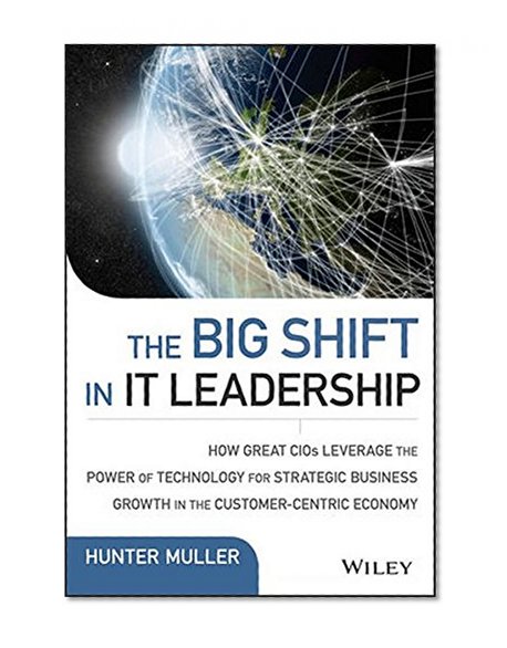 Book Cover The Big Shift in IT Leadership: How Great CIOs Leverage the Power of Technology for Strategic Business Growth in the Customer-Centric Economy (Wiley CIO)