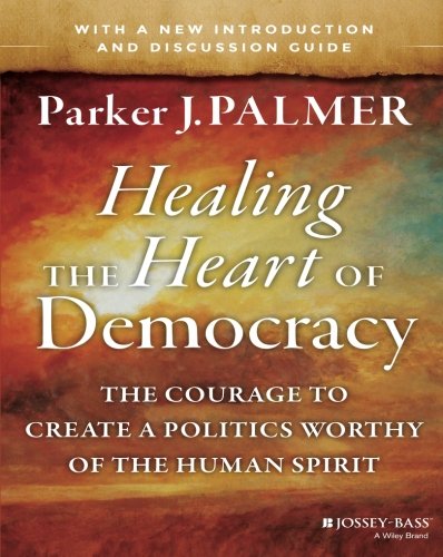 Book Cover Healing the Heart of Democracy: The Courage to Create a Politics Worthy of the Human Spirit