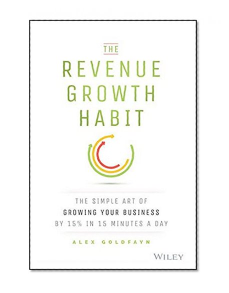 The Revenue Growth Habit: The Simple Art of Growing Your Business by 15% in 15 Minutes Per Day
