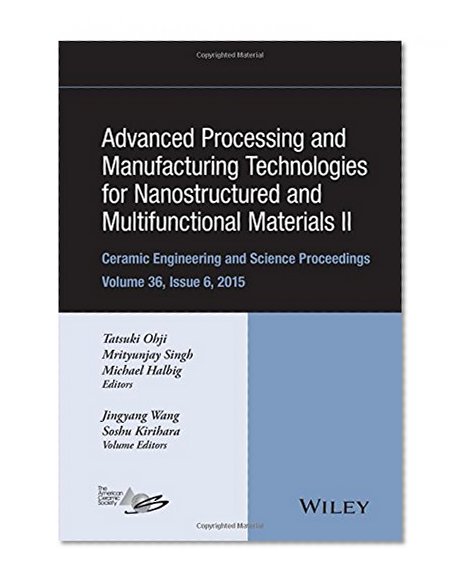 Advanced Processing and Manufacturing Technologies for Nanostructured and Multifunctional Materials II: Ceramic Engineering and Science Proceedings, Volume 36 Issue 6