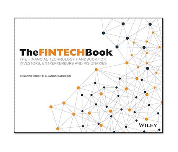 The FINTECH Book: The Financial Technology Handbook for Investors, Entrepreneurs and Visionaries