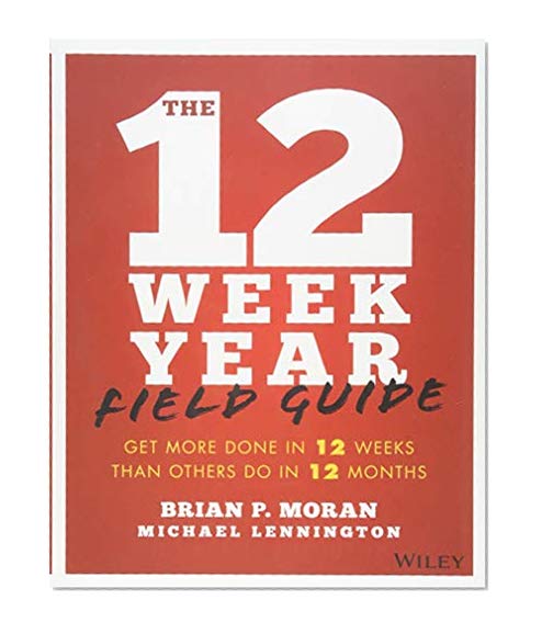 Book Cover The 12 Week Year Field Guide: Get More Done In 12 Weeks Than Others Do In 12 Months