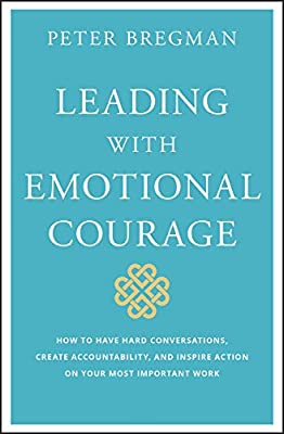 Book Cover Leading With Emotional Courage: How to Have Hard Conversations, Create Accountability, And Inspire Action On Your Most Important Work