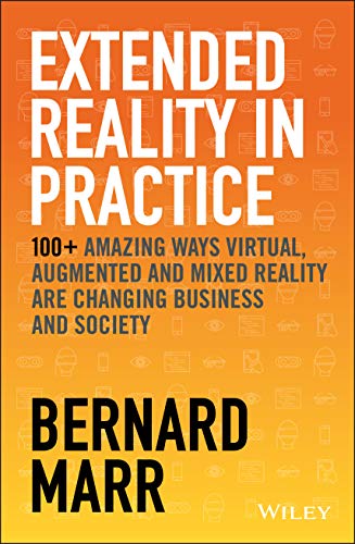 Book Cover Extended Reality in Practice: 100+ Amazing Ways Virtual, Augmented and Mixed Reality Are Changing Business and Society