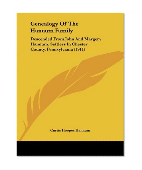 Genealogy Of The Hannum Family: Descended From John And Margery Hannum, Settlers In Chester County, Pennsylvania (1911)