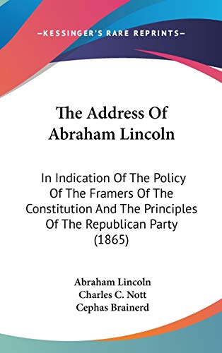 The Address Of Abraham Lincoln: In Indication Of The Policy Of The Framers Of The Constitution And The Principles Of The Republican Party (1865)