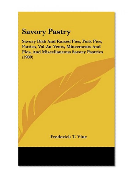 Savory Pastry: Savory Dish And Raised Pies, Pork Pies, Patties, Vol-Au-Vents, Mincemeats And Pies, And Miscellaneous Savory Pastries (1900)