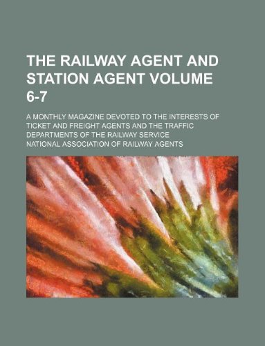 The Railway agent and station agent Volume 6-7 ; A monthly magazine devoted to the interests of ticket and freight agents and the traffic departments of the railway service
