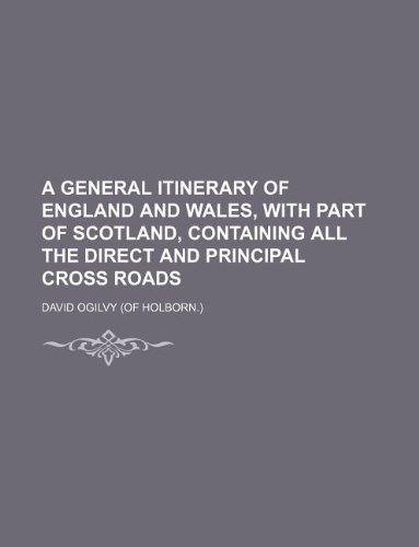 A general itinerary of England and Wales, with part of Scotland, containing all the direct and principal cross roads