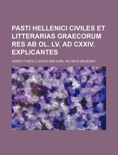 Pasti Hellenici civiles et litterarias Graecorum res ab Ol. LV. ad CXXIV. explicantes