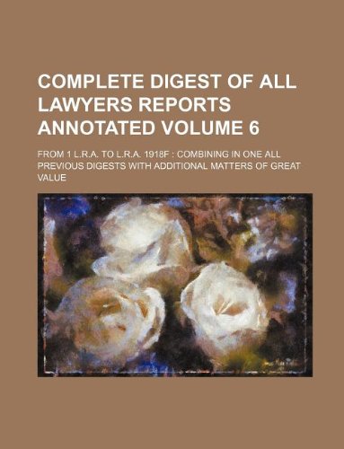 Complete Digest of All Lawyers Reports Annotated; From 1 L.R.A. to L.R.A. 1918f: Combining in One All Previous Digests with Additional Matters of Grea