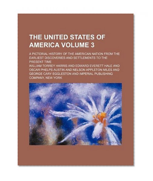 The United States of America Volume 3 ; a pictorial history of the American nation from the earliest discoveries and settlements to the present time
