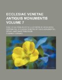Ecclesiae Venetae antiquis monumentis Volume 7 ; nunc etiam primum editis illustratae ac in decades distributae. Ecclesiae Venetae antiquis monumentis ; decas undecimae pars prior