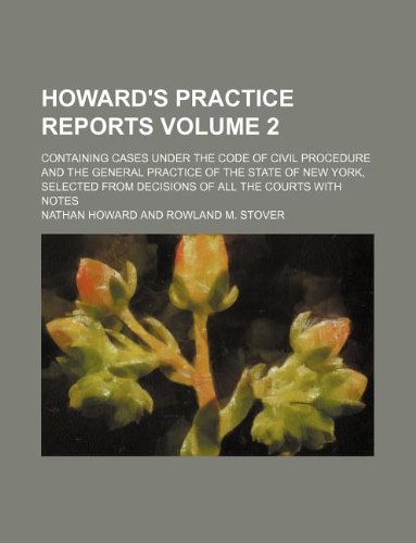 Howard's practice reports Volume 2; containing cases under the Code of civil procedure and the general practice of the state of New York, selected from decisions of all the courts with notes