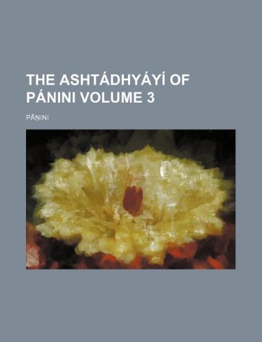 The AshtÃ¡dhyÃ¡yÃ­ of PÃ¡nini Volume 3