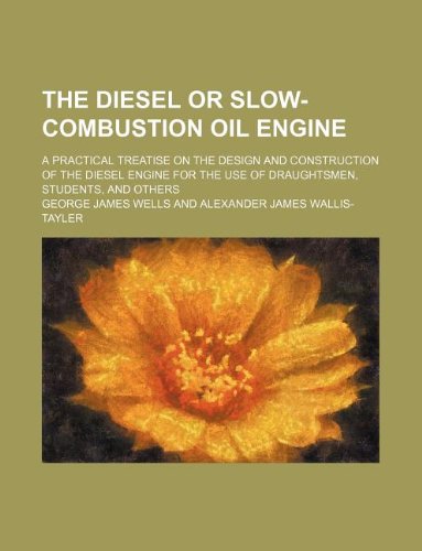 The Diesel or slow-combustion oil engine; a practical treatise on the design and construction of the Diesel engine for the use of draughtsmen, students, and others