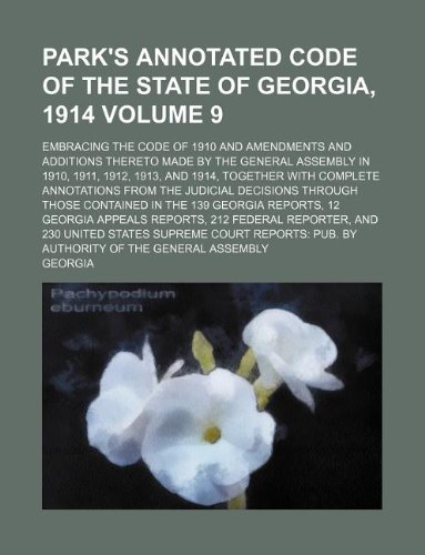 Park's annotated code of the state of Georgia, 1914 Volume 9; embracing the code of 1910 and amendments and additions thereto made by the General ... annotations from the judicial decisions