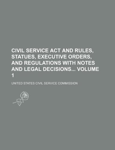 Civil service act and rules, statues, executive orders, and regulations with notes and legal decisions Volume 1