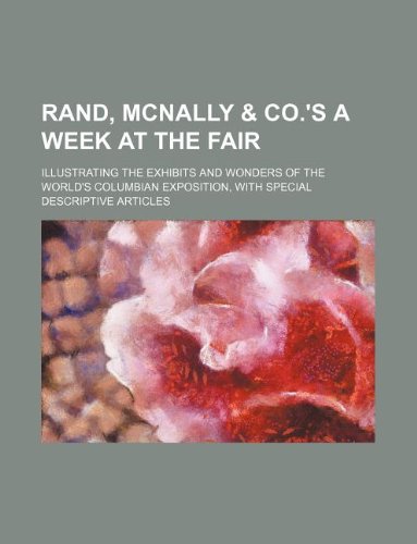 Rand, McNally & co.'s A week at the fair; illustrating the exhibits and wonders of the World's Columbian exposition, with special descriptive articles