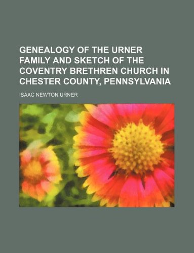 Genealogy of the Urner family and sketch of the Coventry Brethren Church in Chester County, Pennsylvania