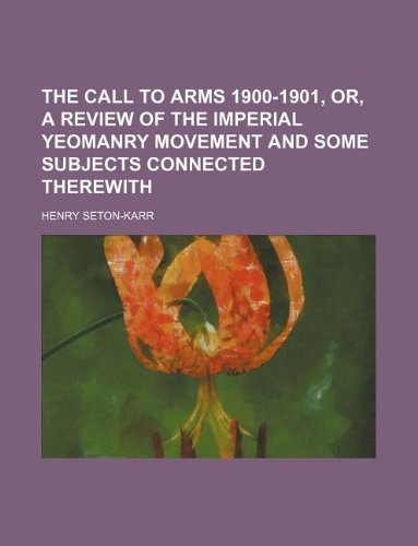 The call to arms 1900-1901, or, A review of the Imperial Yeomanry Movement and some subjects connected therewith