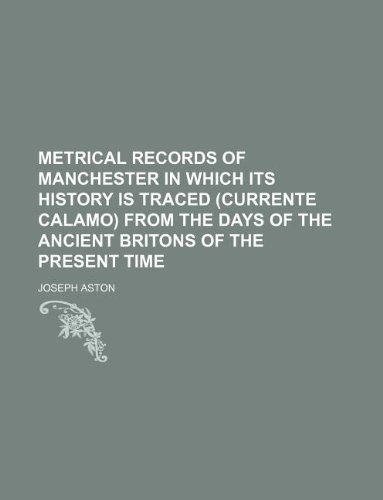 Metrical records of Manchester in which its history is traced (currente calamo) from the days of the ancient Britons of the present time