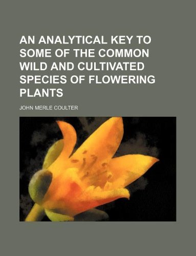 An analytical key to some of the common wild and cultivated species of flowering plants