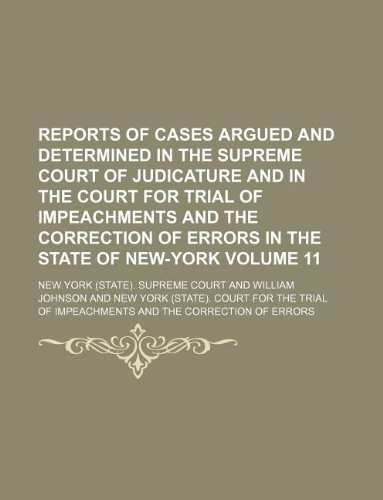 Reports of cases argued and determined in the Supreme court of Judicature and in the Court for Trial of Impeachments and the Correction of Errors in the State of New-York Volume 11