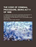 The code of criminal procedure, being Act V of 1898; a commentary with notes containing references to all reported cases and orders issued by the ... and all local governments and high courts