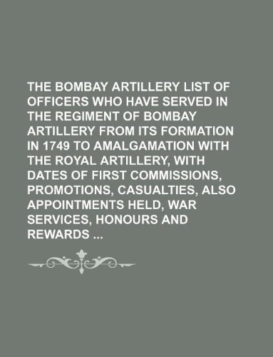 The Bombay Artillery list of officers who have served in the Regiment of Bombay Artillery from its formation in 1749 to amalgamation with the Royal ... also appointments held, war services,