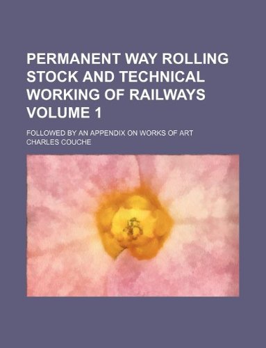 Permanent way rolling stock and technical working of railways Volume 1; Followed by an appendix on works of art