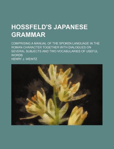 Hossfeld's Japanese grammar; comprising a manual of the spoken language in the Roman character together with dialogues on several subjects and two vocabularies of useful words