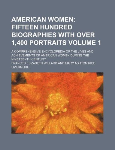 American women Volume 1;  fifteen hundred biographies with over 1,400 portraits. a comprehensive encyclopedia of the lives and achievements of American women during the nineteenth century
