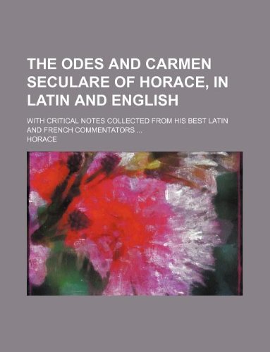 The Odes and Carmen seculare of Horace, in Latin and English; with critical notes collected from his best Latin and French commentators