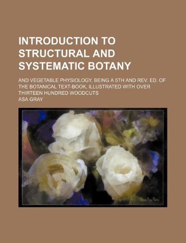 Introduction to structural and systematic botany; and vegetable physiology, being a 5th and rev. ed. of the Botanical text-book, illustrated with over thirteen hundred woodcuts