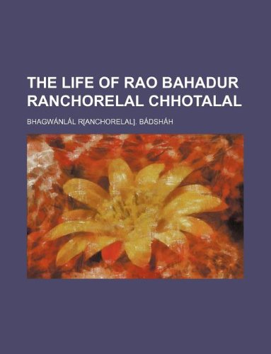 The life of Rao Bahadur Ranchorelal Chhotalal