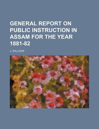 GENERAL REPORT ON PUBLIC INSTRUCTION IN ASSAM FOR THE YEAR 1881-82