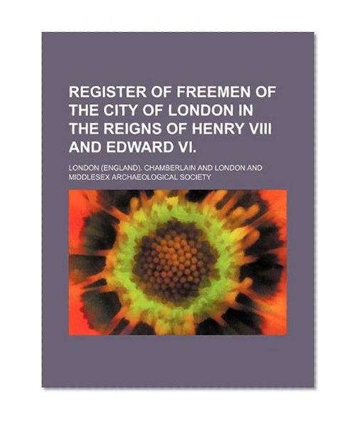 Register of freemen of the city of London in the reigns of Henry VIII and Edward VI.