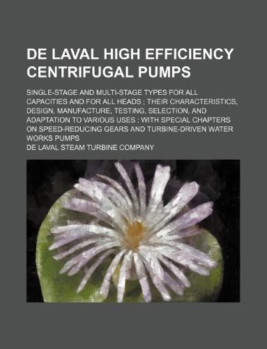 de Laval High Efficiency Centrifugal Pumps; Single-Stage and Multi-Stage Types for All Capacities and for All Heads Their Characteristics, Design, Man