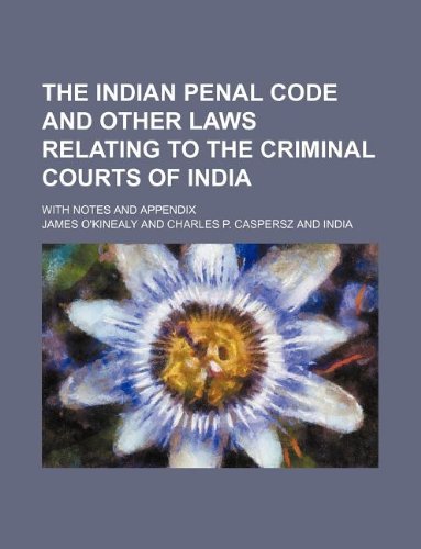 The Indian penal code and other laws relating to the criminal courts of India; with notes and appendix