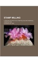 Stamp milling; a treatise on practical stamp milling and stamp mill construction